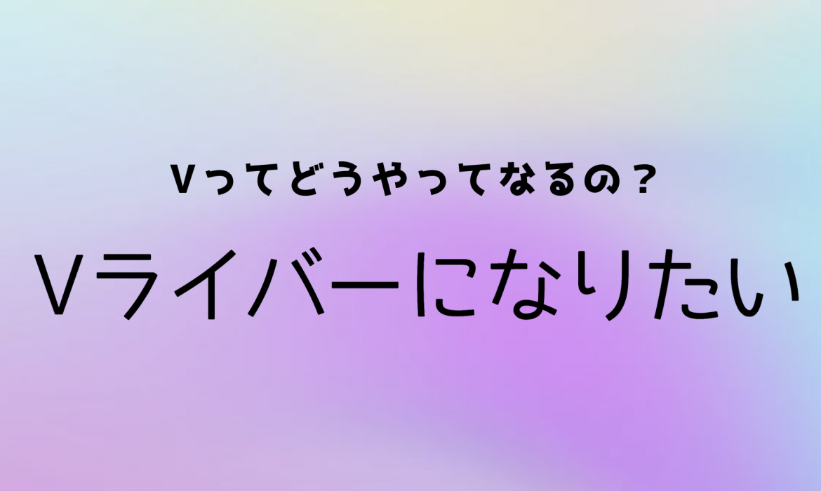 Vライバーのなり方、やり方ガイド。必見 Vライバーのなり方を解説します