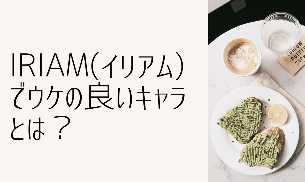 IRIAM(イリアム)でウケの良いキャラとは?