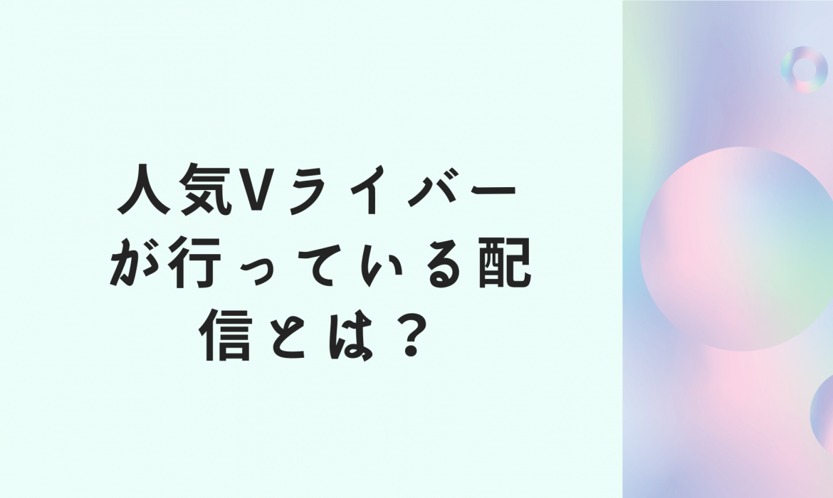 人気Vライバーが行っている配信とは?