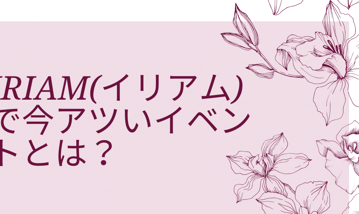 IRIAM(イリアム)で今アツいイベントとは?