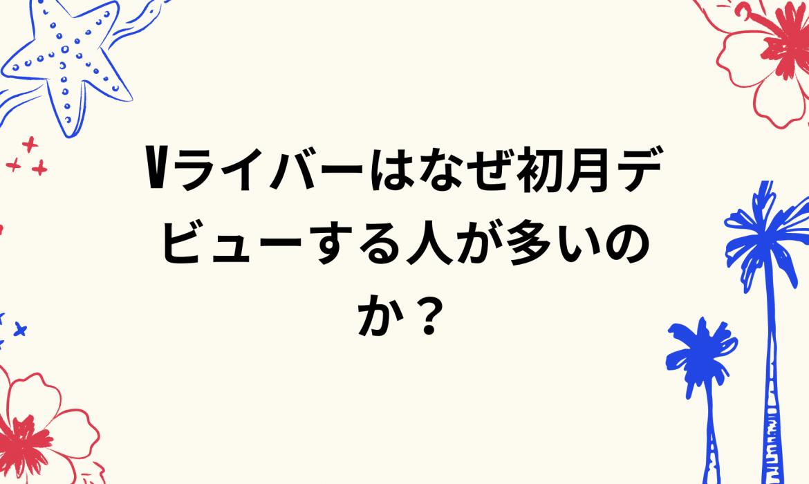 Vライバーはなぜ初月デビューする人が多いのか?