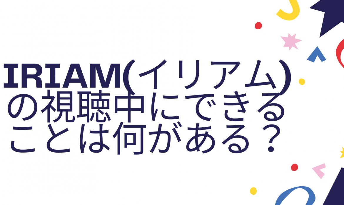 IRIAM(イリアム)の視聴中にできることは何がある?
