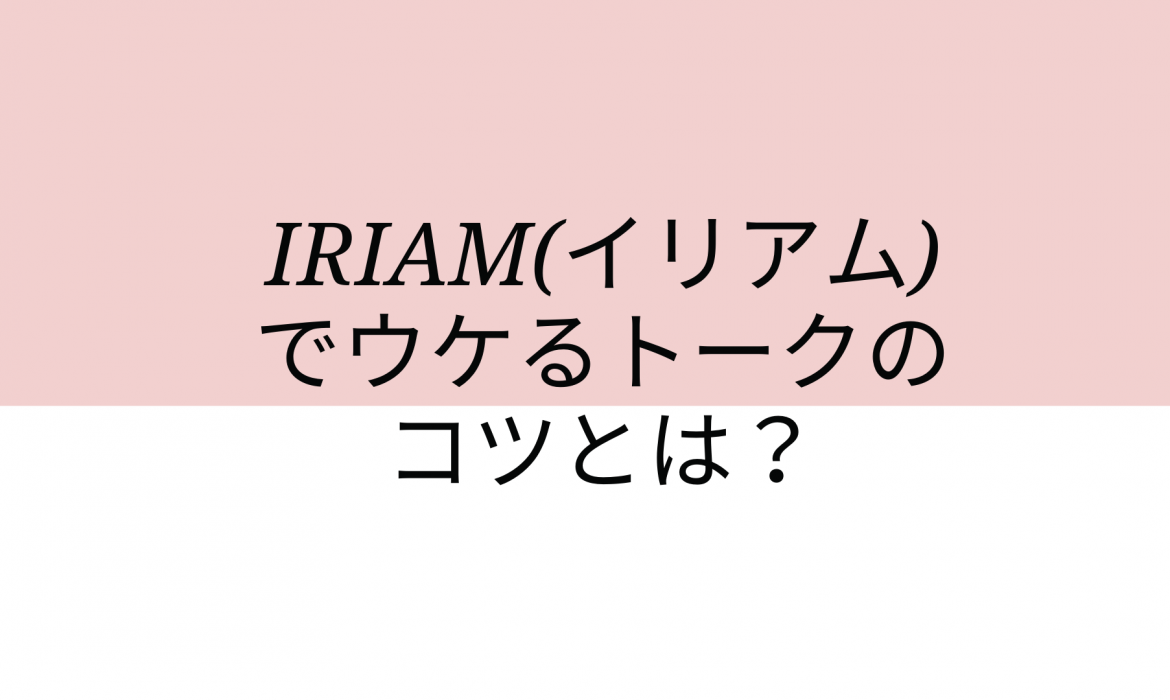 IRIAM(イリアム)でウケるトークのコツとは？