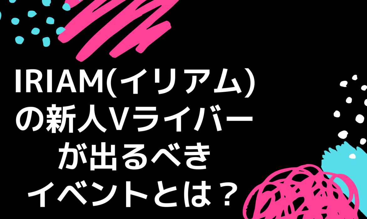 IRIAM(イリアム)の新人Vライバーが出るべきイベントとは?