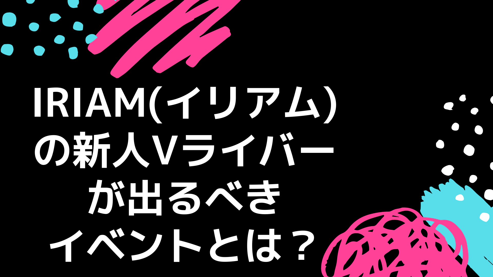 IRIAM(イリアム)の新人Vライバーが出るべきイベントとは？