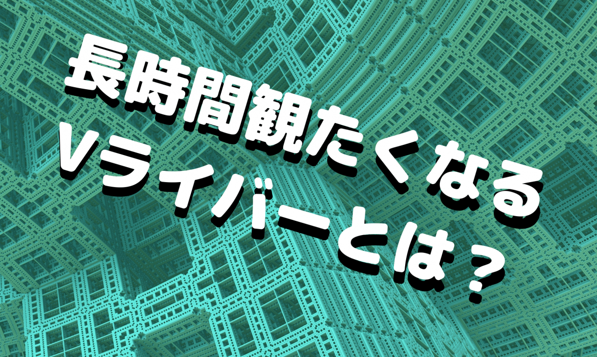 長時間観たくなるVライバーの配信とは？