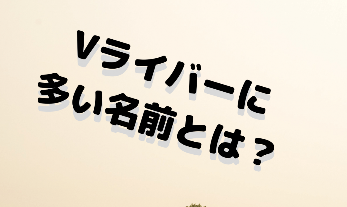 Vライバーに多い名前とは？
