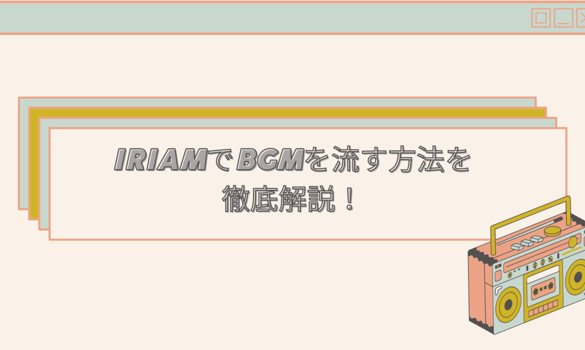 IRIAM（イリアム）でのBGMの流し方や探し方を徹底解説！
