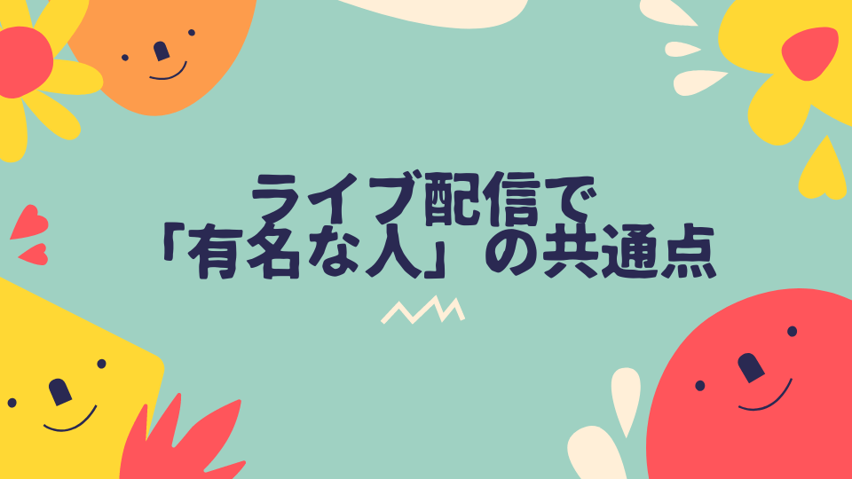 ライブ配信で「有名な人」の共通点は？
